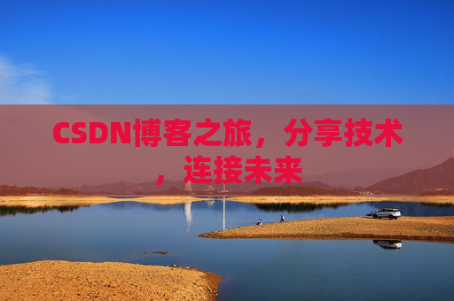 CSDN博客之旅,分享技术,连接未来