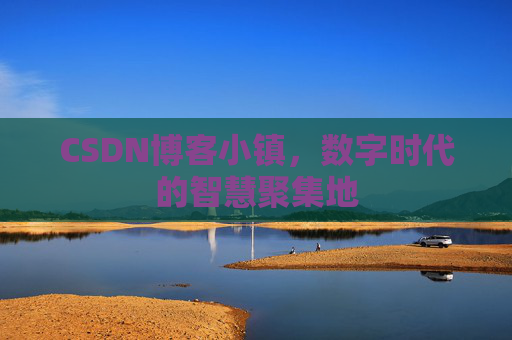 CSDN博客小镇,数字时代的智慧聚集地
