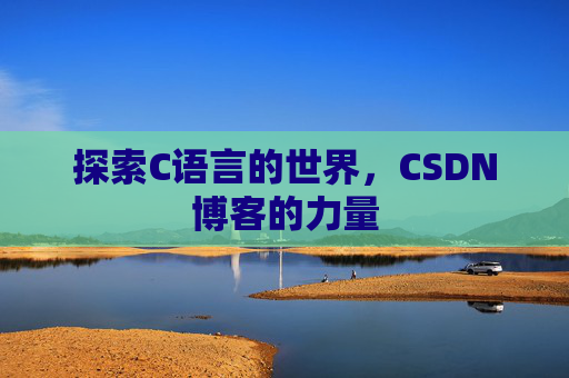 探索C语言的世界,CSDN博客的力量 探索C语言的世界,CSDN博客的力量